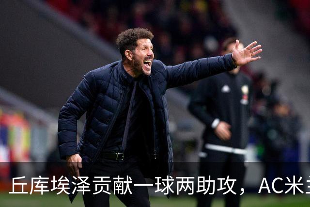 丘库埃泽贡献一球两助攻，AC米兰4-2逆转战胜曼联，阿莫林喜迎首胜