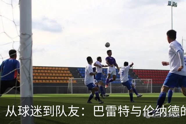 从球迷到队友：巴雷特与伦纳德的重聚故事